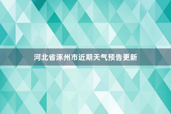 河北省涿州市近期天气预告更新